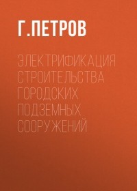 Г. Петров - Электрификация строительства городских подземных сооружений