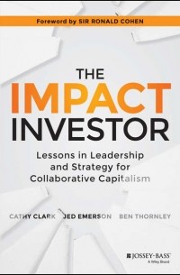 Jed  Emerson - The Impact Investor. Lessons in Leadership and Strategy for Collaborative Capitalism