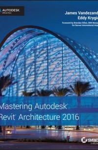 Eddy  Krygiel - Mastering Autodesk Revit Architecture 2016. Autodesk Official Press
