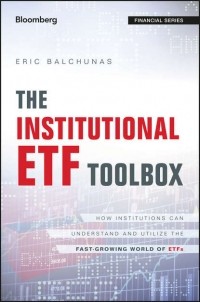 Eric  Balchunas - The Institutional ETF Toolbox. How Institutions Can Understand and Utilize the Fast-Growing World of ETFs