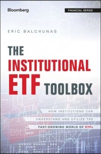 Eric  Balchunas - The Institutional ETF Toolbox. How Institutions Can Understand and Utilize the Fast-Growing World of ETFs