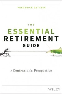 Frederick  Vettese - The Essential Retirement Guide. A Contrarian's Perspective
