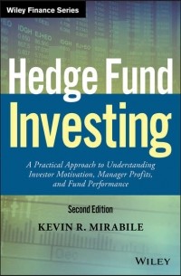 Kevin Mirabile R. - Hedge Fund Investing. A Practical Approach to Understanding Investor Motivation, Manager Profits, and Fund Performance
