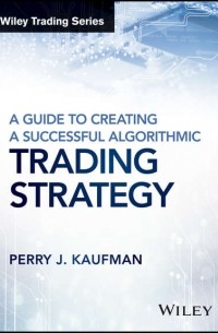 Perry Kaufman J. - A Guide to Creating A Successful Algorithmic Trading Strategy