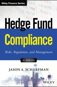 Jason Scharfman A. - Hedge Fund Compliance. Risks, Regulation, and Management