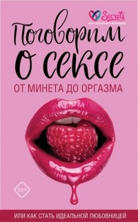 Милана Соколова - Поговорим о сексе или как стать идеальной любовницей. От минета до оргазма