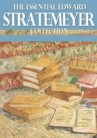 Эдвард Стрейтмейер - The Essential Edward Stratemeyer Collection