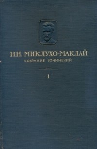 Николай Миклухо-Маклай - Собрание сочинений. Том Ι