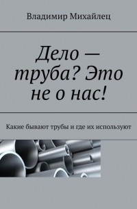 Владимир Михайлец - Дело – труба? Это не о нас! Какие бывают трубы и где их используют