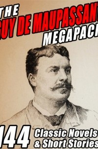 Ги де Мопассан - The Guy de Maupassant MEGAPACK: 144 Classic Novels & Short Stories