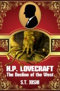 С. Т. Джоши - H. P. Lovecraft: The Decline of the West