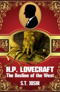 С. Т. Джоши - H. P. Lovecraft: The Decline of the West