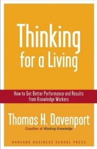 Томас Дэвенпорт - Thinking for a Living: How to Get Better Performances And Results from Knowledge Workers