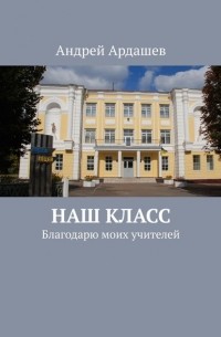 Андрей Ардашев - НАШ КЛАСС. Благодарю моих учителей