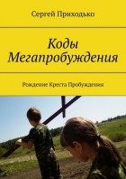 Сергей Приходько - Коды Мегапробуждения. Рождение Креста Пробуждения