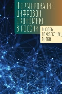 Коллектив авторов - Формирование цифровой экономики в России: вызовы, перспективы, риски