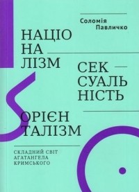Соломия Павлычко - Націоналізм, сексуальність, орієнталізм: складний світ Агатангела Кримського