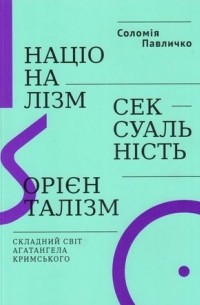 Соломия Павлычко - Націоналізм, сексуальність, орієнталізм: складний світ Агатангела Кримського