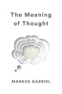 Маркус Габриэль - The Meaning of Thought