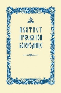 Акафист Пресвятой Богородице