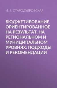 И. В. Стародубровская - Бюджетирование, ориентированное на результат, на региональном и муниципальном уровнях: подходы и рекомендации