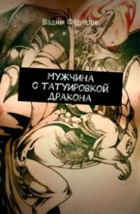 Вадим Фёдоров - Мужчина с татуировкой дракона
