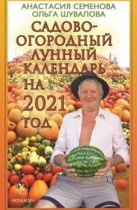 Анастасия Семенова - Садово-огородный лунный календарь на 2021 год