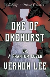 Вернон Ли - Oke of Okehurst - or, A Phantom Lover