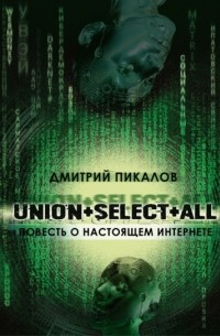 Дмитрий Пикалов - UNION+SELECT+ALL (повесть о настоящем Интернете)