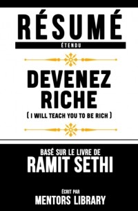 Mentors Library - Resume Etendu: Devenez Riche  - Base Sur Le Livre De Ramit Sethi