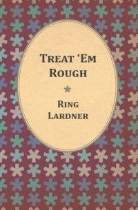 Lardner Ring - Treat 'Em Rough - Letters From Jack The Kaiser Killer