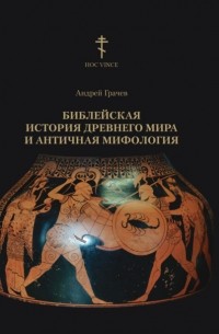 Андрей Грачев - Библейская история древнего мира и античная мифология