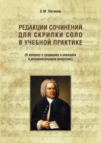 Евгений Логинов - Редакции сочинений для скрипки соло в учебной практике. К вопросу о традициях и новациях в исполнительском искусстве