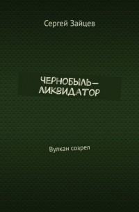 Чернобыль-ликвидатор. Вулкан созрел