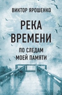 Виктор Ярошенко - Река времени. По следам моей памяти