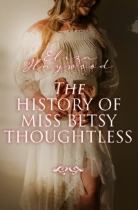 Элиза Хейвуд - The History of Miss Betsy Thoughtless