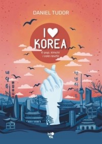 Дэниэл Тюдор - I love Korea. K-pop, kimchi i cała reszta