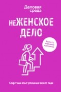 Ольга Шуравина - неЖЕНСКОЕ ДЕЛО. Секретный опыт успешных бизнес-леди