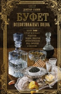 Доктор Гамм - Буфет всевозможных водок. Более 540 старинных рецептов водок, ликеров, ароматических вод, сиропов и уксусов