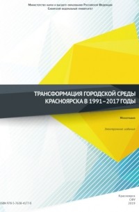 Коллектив авторов - Трансформация городской среды Красноярска в 1991–2017 годы