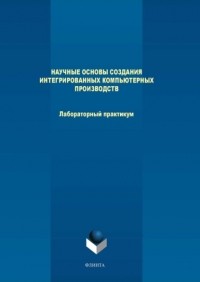 М. В. Терехов - Научные основы создания интегрированных компьютерных производств. Лабораторный практикум