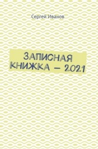 Сергей Иванов - Записная книжка – 2021