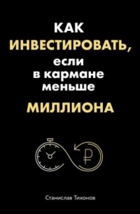 Станислав Тихонов - Как инвестировать, если в кармане меньше миллиона