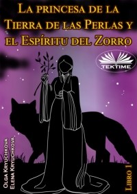 Olga Kryuchkova - La Princesa De La Tierra De Las Perlas Y El Esp?ritu Del Zorro. Libro 1
