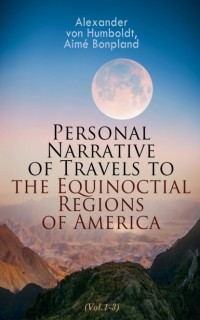 Александр фон Гумбольдт - Personal Narrative of Travels to the Equinoctial Regions of America