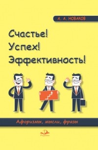 А. А. Новаков - Счастье! Успех! Эффективность! Афоризмы, мысли, фразы