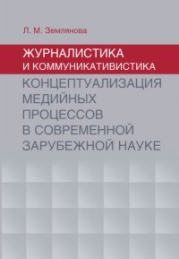 Л. М. Землянова - Журналистика и коммуникативистика. Концептуализация медийных процессов в современной зарубежной науке