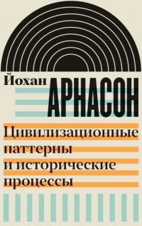 Йохан Арнасон - Цивилизационные паттерны и исторические процессы