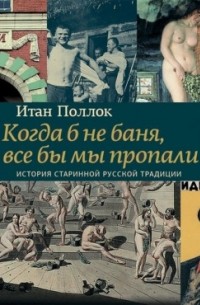 Когда б не баня, все бы мы пропали. История старинной русской традиции