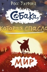 Росс Уэлфорд - Собака, которая спасла мир